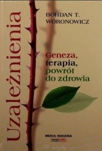 Bohdan T. Woronowicz • Uzależnienia. Geneza, terapia, powrót do zdrowia