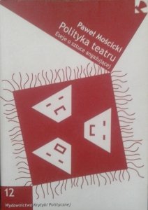 Paweł Mościcki • Polityka teatru. Eseje o sztuce angażującej 