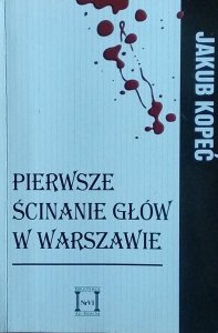 Jakub Kopeć • Pierwsze ścinanie głów w Warszawie