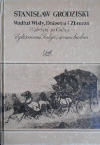 Stanisław Grodziski • Wzdłuż Wisły, Dniestru i Zbrucza. Wędrówki po Galicji dyliżansem, koleją, samochodem