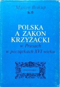 Marian Biskup • Polska a Zakon Krzyżacki w Prusach w początkach XVI wieku