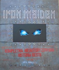 Neil Daniels • Iron Maiden. Kompletna, nieautoryzowana biografia bestii