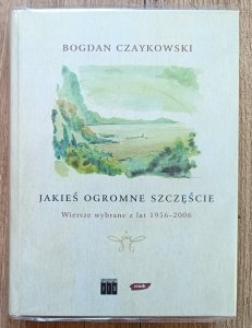 Bogdan Czaykowski • Jakieś ogromne szczęście. Wiersze wybrane z lat 1956-2006