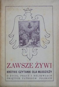 Ks. St. Ł. • Zawsze żywi. Krótkie czytanki dla młodzieży o życiu, pracy i relikwjach świętych patronów polskich