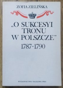 Zofia Zielińska • O sukcesyi tronu w Polszcze 1787-1790 