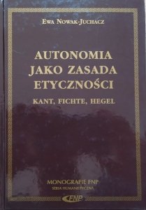 Ewa Nowak-Juchacz • Autonomia jako zasada etyczności. Kant, Fichte, Hegel