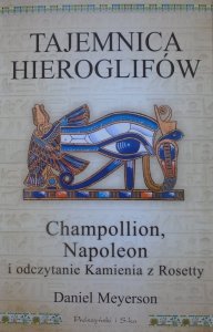 Daniel Meyerson • Tajemnica hieroglifów. Champollion, Napoleon i odczytanie Kamienia z Rosetty
