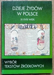 Dzieje Żydów w Polsce. XI-XVIII wiek. Wybór tekstów źródłowych