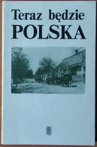 Andrzej Rosner • Teraz będzie Polska. wybór pamiętników z okresu I wojny światowej