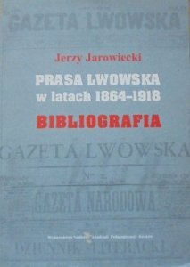 Jerzy Jarowiecki • Prasa lwowska w latach 1864-1918. Bibliografia 