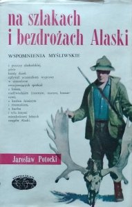 Jarosław Potocki • Na szlakach i bezdrożach Alaski - wspomnienia myśliwskie 