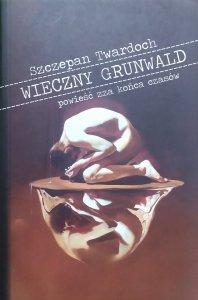 Szczepan Twardoch • Wieczny Grunwald. Powieść zza końca czasów