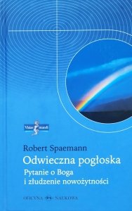 Robert Spaemann • Odwieczna pogłoska. Pytanie o Boga i złudzenie nowożytności