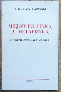 Zdzisław Łapiński • Między polityką a metafizyką. O poezji Czesława Miłosza
