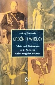 Andrzej Wierzbicki • Groźni i wielcy. Polska myśl historyczna XIX i XX wieku wobec rosyjskiej despotii