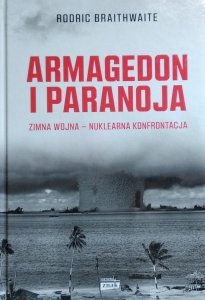 Rodric Braithwaite • Armagedon i Paranoja. Zimna wojna - nuklearna konfrontacja