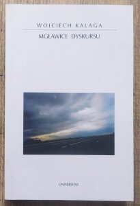 Wojciech Kalaga • Mgławice dyskursu. Podmiot, tekst, interpetacja