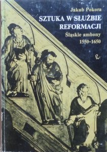 Jakub Pokora • Sztuka w służbie Reformacji. Śląskie ambony 1550-1650