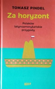 Tomasz Pindel • Za horyzont. Polaków latynoamerykańskie przygody