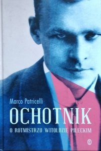 Marco Patricelli • Ochotnik. O rotmistrzu Witoldzie Pileckim