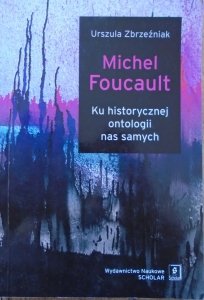 Urszula Zbrzeźniak • Michel Foucault. Ku historycznej ontologii nas samych