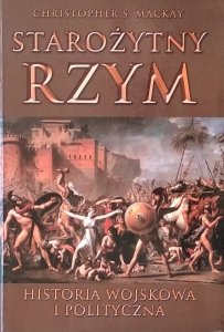 Christopher Mackay • Starożytny Rzym. Historia wojskowa i polityczna