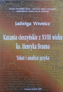 Jadwiga Wronicz • Kazania cieszyńskie z XVIII wieku ks. Henryka Brauna. Tekst i analiza języka [dedykacja autorska]
