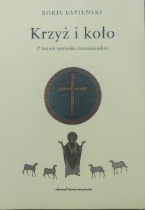 Boris Uspienski • Krzyż i koło. Z historii symboliki chrześcijańskiej