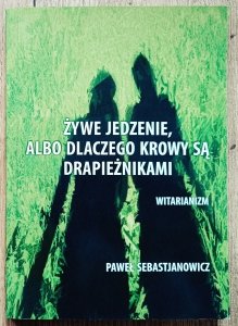 Paweł Sebastjanowicz • Żywe jedzenie, albo dlaczego krowy są drapieźnikami