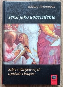 Juliusz Domański • Tekst jako uobecnienie. Szkic z dziejów myśli o piśmie i książce
