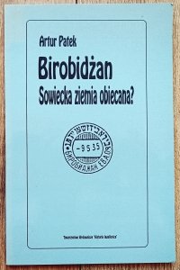Artur Patek • Birobidżan. Sowiecka ziemia obiecana? Żydowski Obwód Autonomiczny w ZSRR
