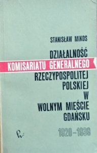 Stanisław Mikos • Działalność Komisariatu Generalnego Rzeczypospolitej Polskiej w Wolnym Mieście Gdańsku 1920-1939
