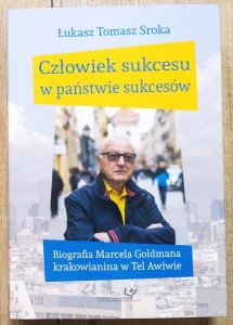 Łukasz Tomasz Sroka • Człowiek sukcesu w państwie sukcesów. Biografia Marcela Goldmana krakowianina w Tel Awiwie