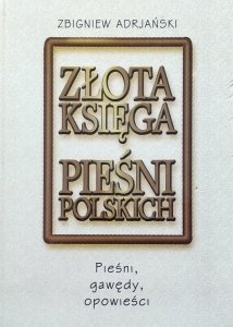 Zbigniew Adrjański • Złota księga pieśni polskich. Pieśni, gawędy, opowieści