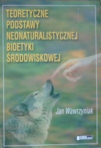 Jan Wawrzyniak • Teoretyczne podstawy neonaturalistycznej bioetyki środowiskowej