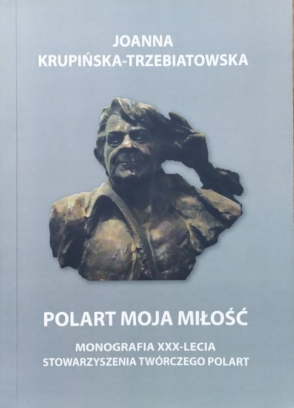 Joanna Krupińska-Trzebiatowska POLART moja miłość. Monografia XXX-lecia Stowarzyszenia Twórczego POLART