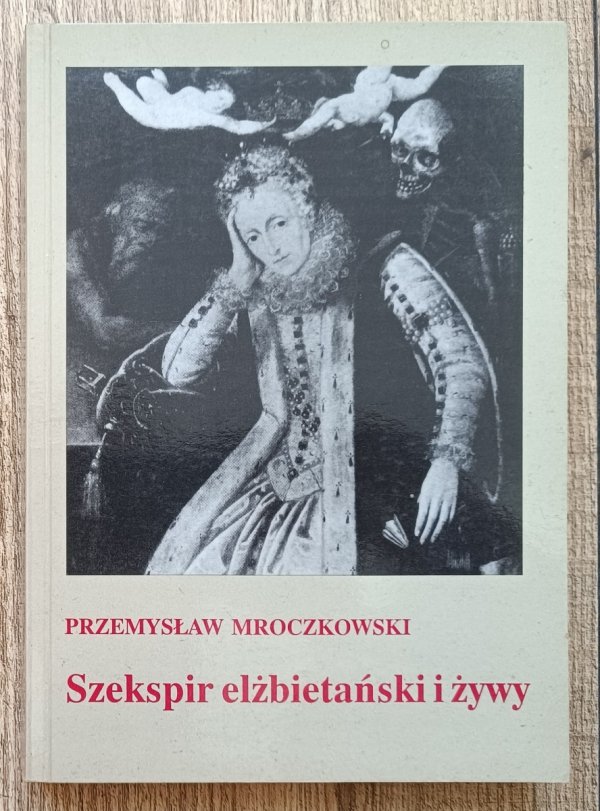 Przemysław Mroczkowski Szekspir elżbietański i żywy