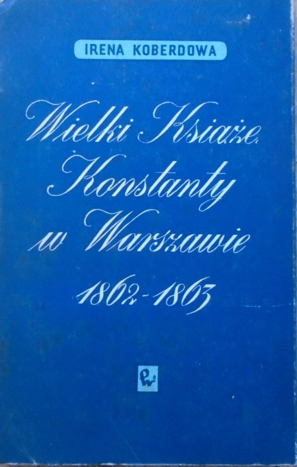 Irena Koberdowa • Wielki Książę Konstanty w Warszawie 1862-1863