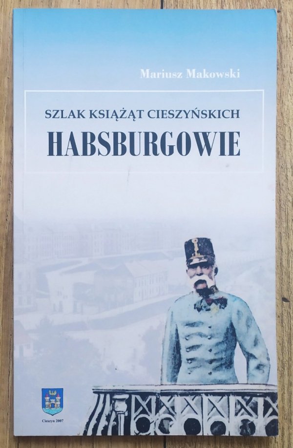 Mariusz Makowski Szlak książąt cieszyńskich. Habsburgowie