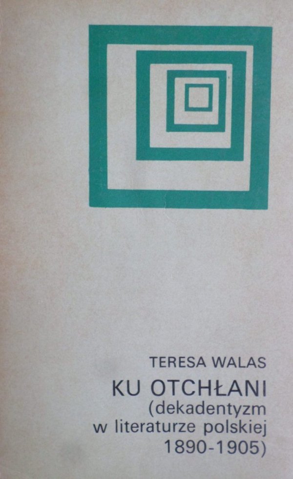 Teresa Walas • Ku otchłani. Dekadentyzm w literaturze polskiej 1890-1905