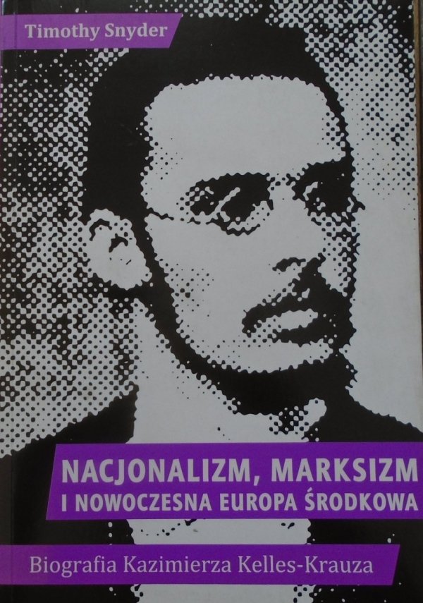 Timothy Snyder • Nacjonalizm, marksizm i nowoczesna Europa Środkowa. Biografia Kazimierza Kelles-Krauza