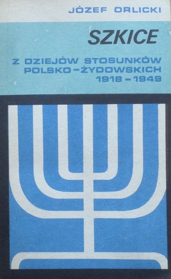 Józef Orlicki • Szkice z dziejów stosunków polsko-żydowskich 1918-1949