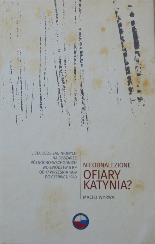 Maciej Wyrwa • Nieodnalezione ofiary Katynia? Lista osób zaginionych na obszarze północno-wschodnich województw II RP od 17 września 1939 do czerwca 1940