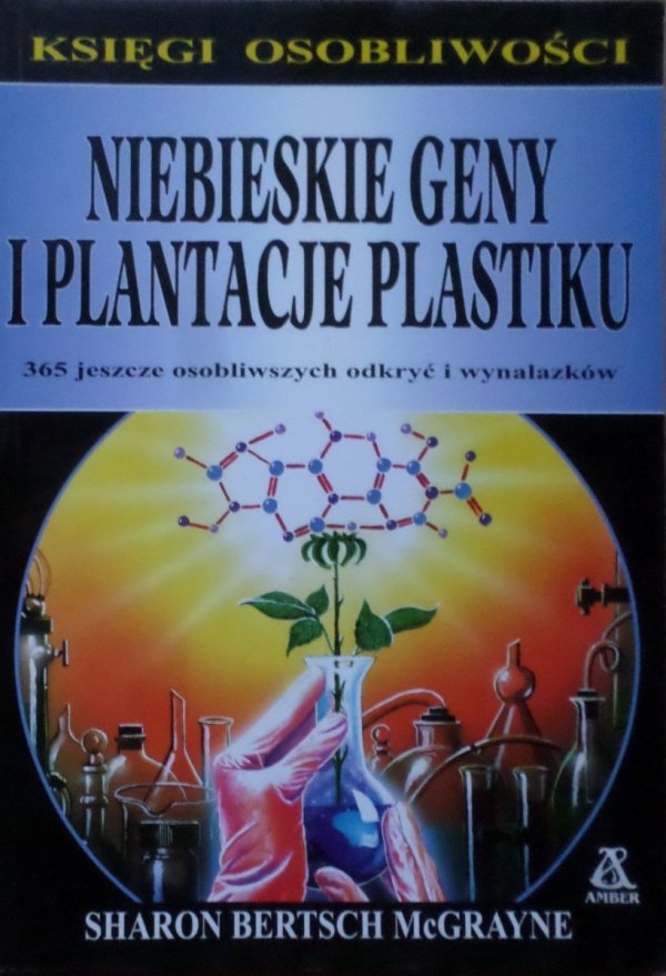 Sharon Bertsch McGrayne • Niebieskie geny i plantacje plastiku: 365 jeszcze osobliwszych odkryć i wynalazków 