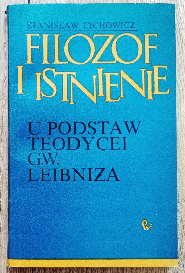 Stanisław Cichowicz Filozof i istnienie. U podstaw teodycei G.W. Leibniza