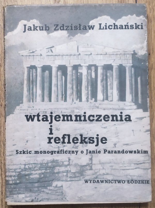 Jakub Zdzisław Lichański Wtajemniczenia i refleksje. Szkic monograficzny o Janie Parandowskim