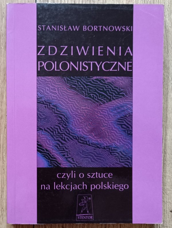 Stanisław Bortnowski Zdziwienia polonistyczne, czyli o sztuce na lekcjach polskiego
