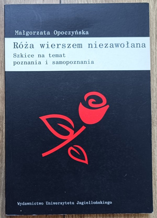 Małgorzata Opoczyńska Róża wierszem niezawołana. Szkice na temat poznania i samopoznania