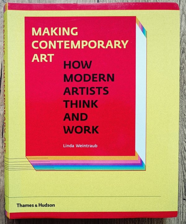 Linda Weintraub Making Contemporary Art. How Modern Artists Think and Work
