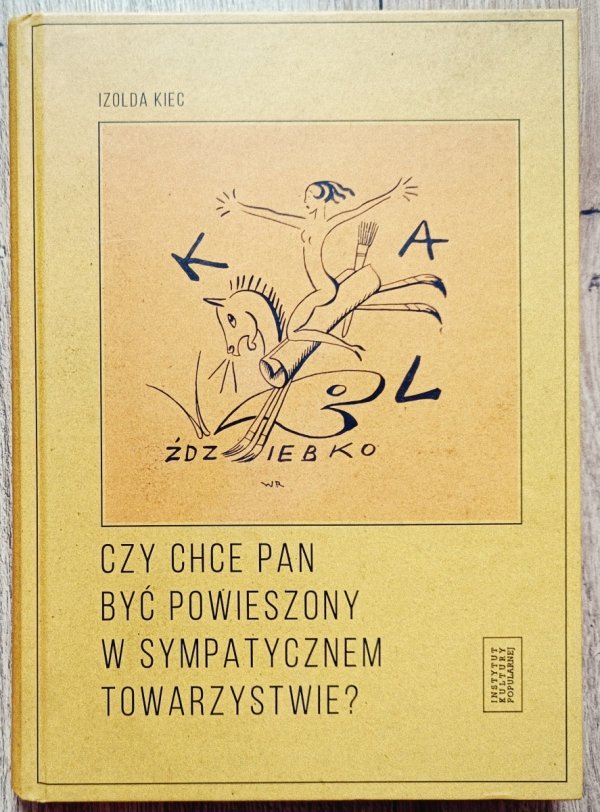 Izolda Kiec Czy chce pan być powieszony w sympatycznem towarzystwie?